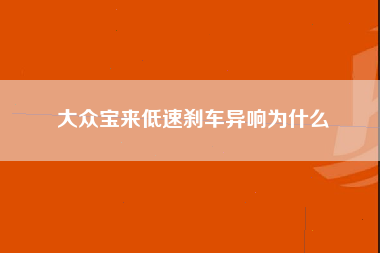 大众宝来低速刹车异响为什么