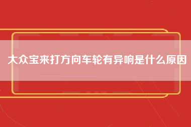 大众宝来打方向车轮有异响是什么原因