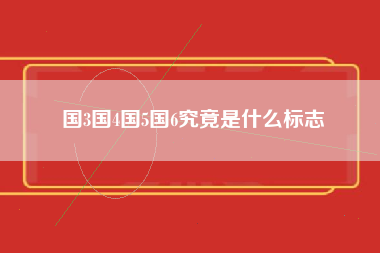 国3国4国5国6究竟是什么标志