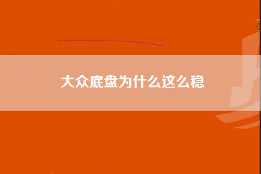 大众底盘为什么这么稳