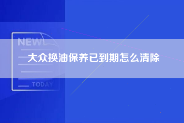 大众换油保养已到期怎么清除