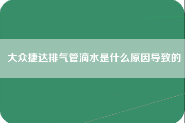 大众捷达排气管滴水是什么原因导致的