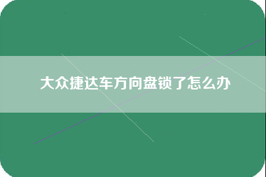 大众捷达车方向盘锁了怎么办