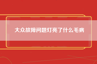 大众故障问题灯亮了什么毛病