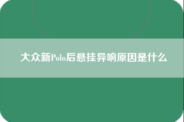 大众新Polo后悬挂异响原因是什么