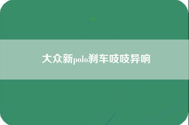 大众新polo刹车吱吱异响