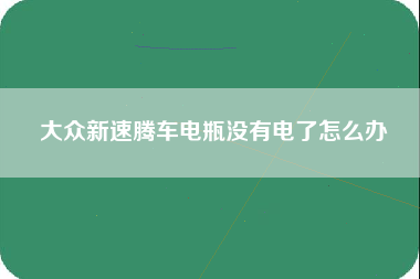 大众新速腾车电瓶没有电了怎么办