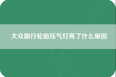 大众朗行轮胎压气灯亮了什么原因