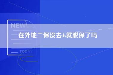 在外地二保没去4s就脱保了吗