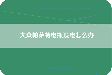 大众帕萨特电瓶没电怎么办