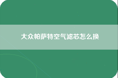 大众帕萨特空气滤芯怎么换