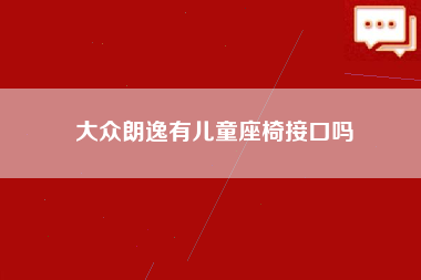 大众朗逸有儿童座椅接口吗