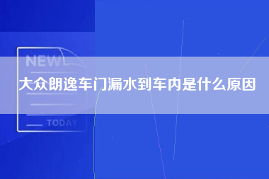 大众朗逸车门漏水到车内是什么原因