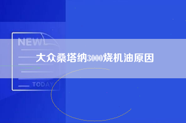 大众桑塔纳3000烧机油原因