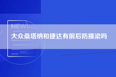 大众桑塔纳和捷达有前后防撞梁吗