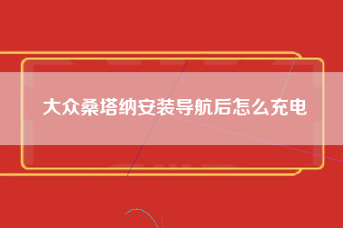 大众桑塔纳安装导航后怎么充电