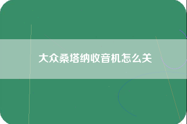 大众桑塔纳收音机怎么关