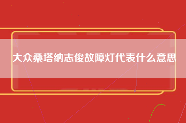 大众桑塔纳志俊故障灯代表什么意思