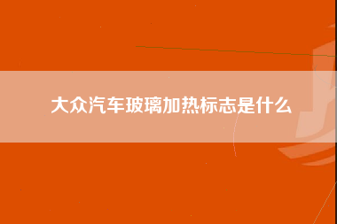 大众汽车玻璃加热标志是什么