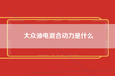 大众油电混合动力是什么