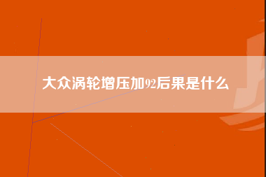 大众涡轮增压加92后果是什么