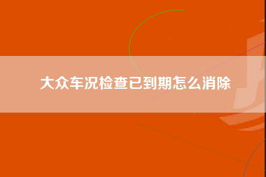 大众车况检查已到期怎么消除