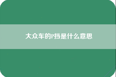 大众车的P挡是什么意思