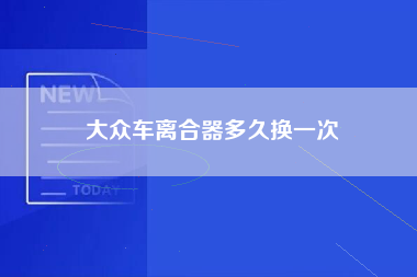 大众车离合器多久换一次