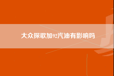 大众探歌加92汽油有影响吗