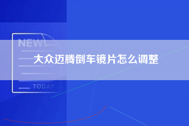 大众迈腾倒车镜片怎么调整