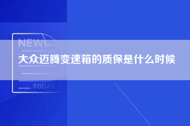 大众迈腾变速箱的质保是什么时候