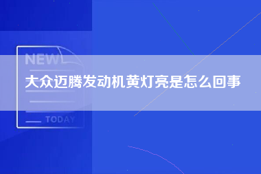 大众迈腾发动机黄灯亮是怎么回事