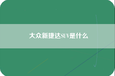 大众新捷达SUV是什么