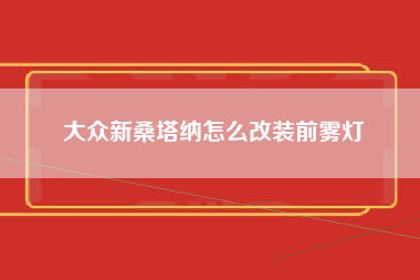 大众新桑塔纳怎么改装前雾灯