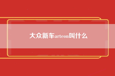 大众新车arteon叫什么