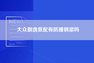 大众朗逸低配有防撞钢梁吗