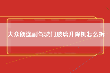 大众朗逸副驾驶门玻璃升降机怎么拆