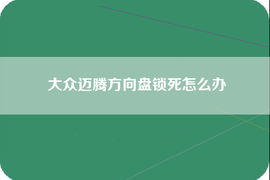 大众迈腾方向盘锁死怎么办