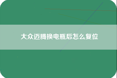 大众迈腾换电瓶后怎么复位