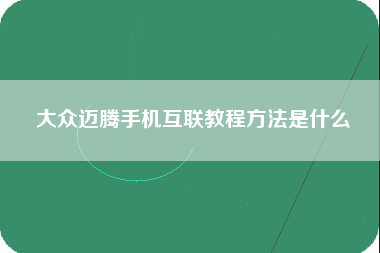 大众迈腾手机互联教程方法是什么