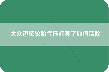 大众迈腾轮胎气压灯亮了如何清除