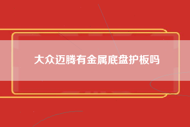 大众迈腾有金属底盘护板吗