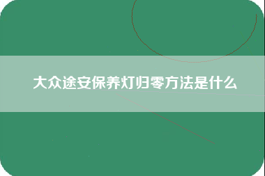 大众途安保养灯归零方法是什么