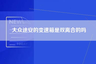 大众途安的变速箱是双离合的吗