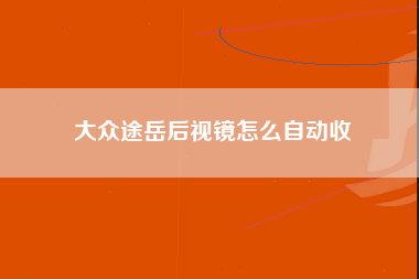 大众途岳后视镜怎么自动收