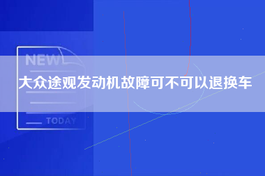 大众途观发动机故障可不可以退换车