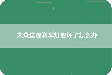 大众途观刹车灯泡坏了怎么办