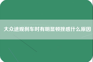 大众途观刹车时有明显顿挫感什么原因