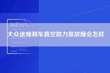 大众途观刹车真空助力泵故障会怎样