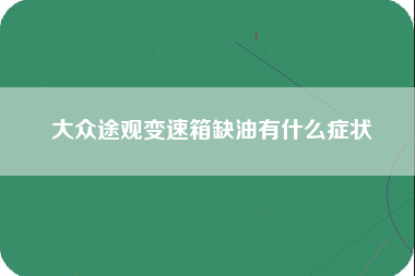 大众途观变速箱缺油有什么症状